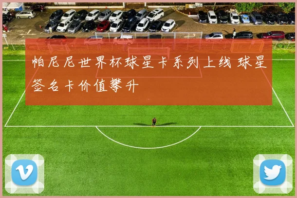 帕尼尼世界杯球星卡系列上线 球星签名卡价值攀升