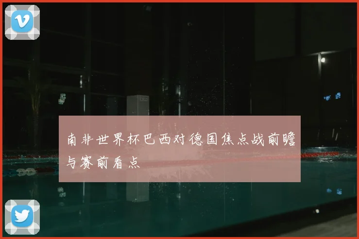 南非世界杯巴西对德国焦点战前瞻与赛前看点