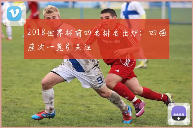 2018世界杯前四名排名出炉：四强座次一览引关注