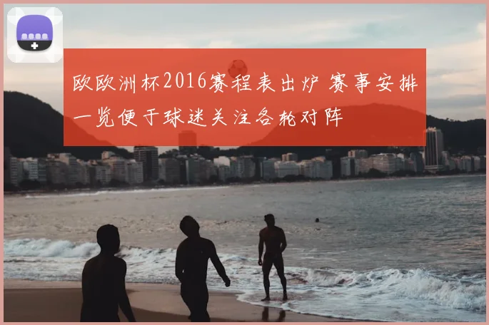 欧欧洲杯2016赛程表出炉 赛事安排一览便于球迷关注各轮对阵