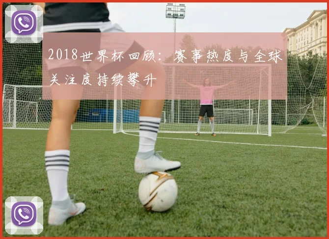 2018世界杯回顾:赛事热度与全球关注度持续攀升