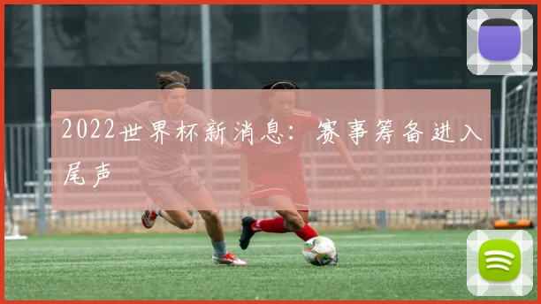 2022世界杯新消息:赛事筹备进入尾声