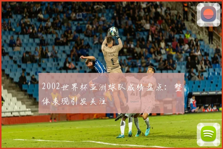 2002世界杯亚洲球队成绩盘点：整体表现引发关注