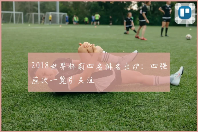 2018世界杯前四名排名出炉:四强座次一览引关注